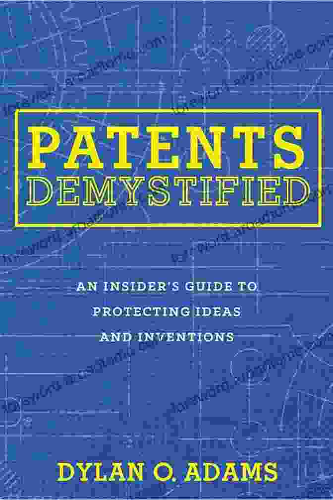 An Insider's Guide To Protecting Ideas And Inventions: The Ultimate Handbook For Inventors And Entrepreneurs Patents Demystified: An Insider S Guide To Protecting Ideas And Inventions