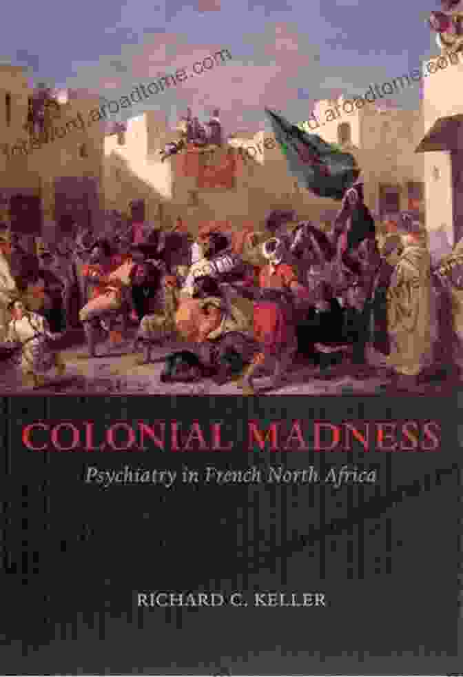 Book Cover Of 'Colonial Madness: Psychiatry In French North Africa' Colonial Madness: Psychiatry In French North Africa