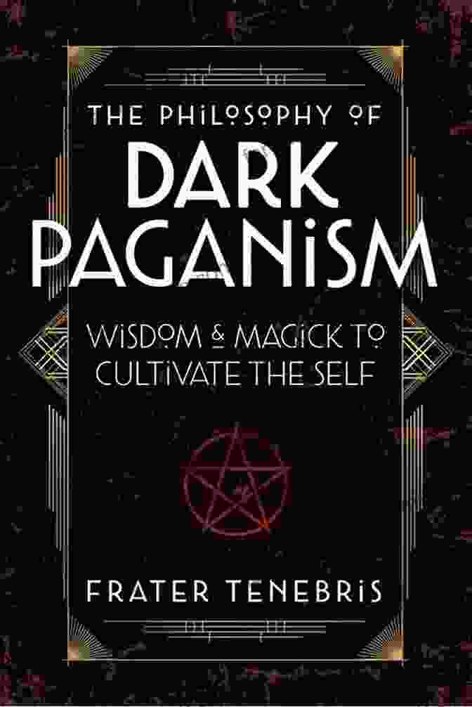 Exploring The Ecological Consciousness Of Dark Paganism The Philosophy Of Dark Paganism: Wisdom Magick To Cultivate The Self