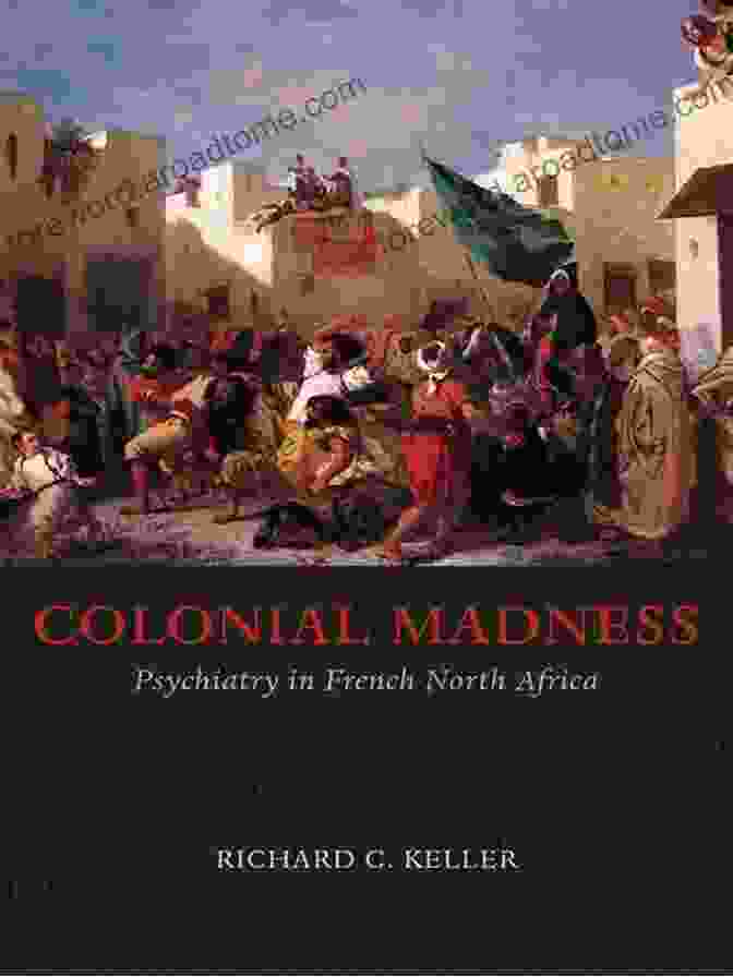 Legacy Of Colonial Madness In North Africa Colonial Madness: Psychiatry In French North Africa