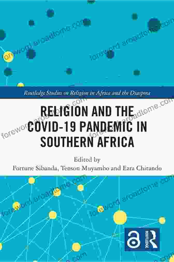 Religion And The COVID 19 Pandemic In Southern Africa: Navigating Faith, Rituals, And Social Change Religion And The COVID 19 Pandemic In Southern Africa (Routledge Studies On Religion In Africa And The Diaspora)