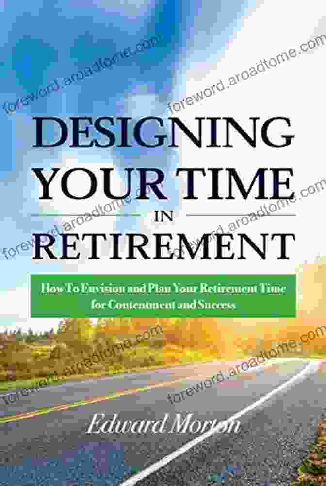 Retirement Planning Guide Designing Your Time In Retirement: How To Envision And Plan Your Retirement Time For Contentment And Success