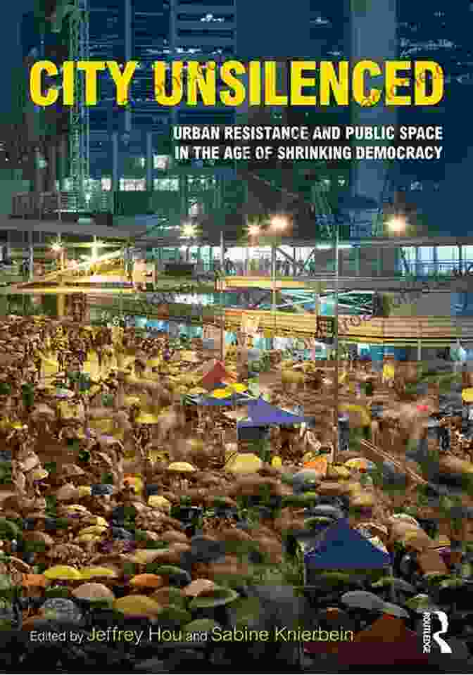 Urban Resistance And Public Space In The Age Of Shrinking Democracy Book Cover City Unsilenced: Urban Resistance And Public Space In The Age Of Shrinking Democracy