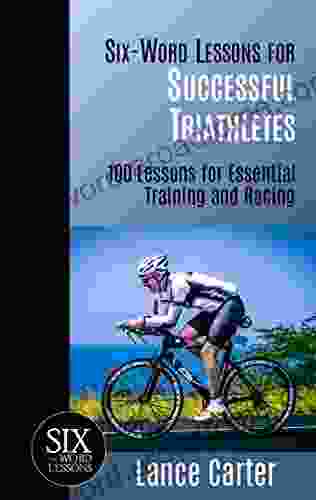 Six Word Lessons for Successful Triathletes: 100 Lessons for Essential Training and Racing (The Six Word Lessons 21)