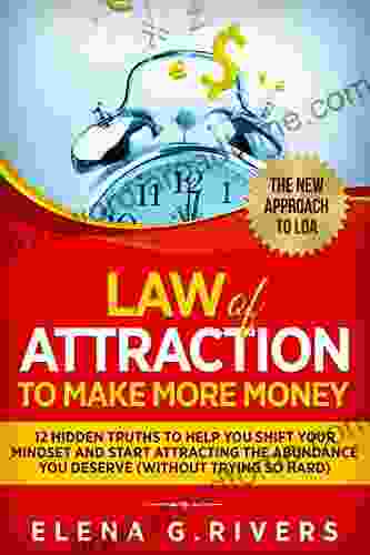 Law Of Attraction to Make More Money: 12 Hidden Truths to Help You Shift Your Mindset and Start Attracting the Abundance You Deserve (without trying so hard)