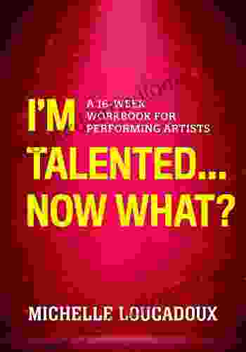 I m Talented Now What?: A 16 Week Workbook for Performing Artists