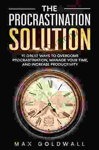 The Procrastination Solution: 92 Great Ways To Overcome Procrastination Manage Your Time And Increase Productivity