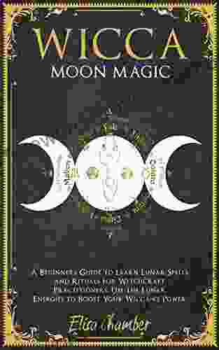 Wicca Moon Magic: A Beginners Guide to Learn Lunar Spells and Rituals for Witchcraft Practitioners Use Moon Energies to Boost Your Wiccan s Power and Knowledge