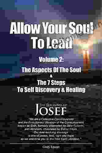 Allow Your Soul To Lead: The Aspects Of The Soul The 7 Steps To Self Discovery And Healing (A Channeled Text Healing 2)