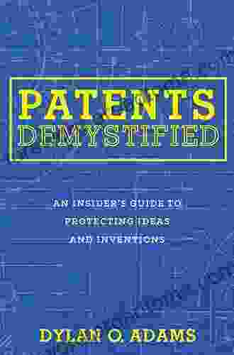 Patents Demystified: An Insider s Guide to Protecting Ideas and Inventions