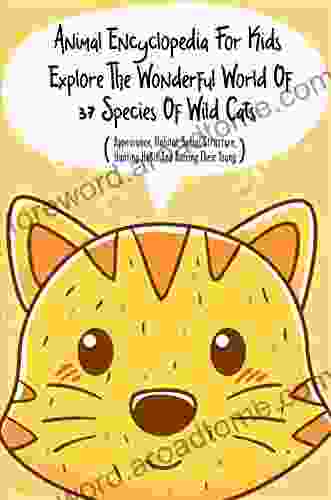 Animal Encyclopedia For Kids Explore The Wonderful World Of 37 Species Of Wild Cats (Appearance Habitat Social Structure Hunting Habit And Raising Their Young): Great For Animal Loving Kids