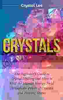 Crystals: Beginner S Guide To Crystal Healing And How To Heal The Human Energy Field Through The Power Of Crystals And Healing Stones (Chakra Balancing Sacred Geometry Crystal Healing 2)