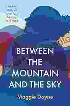 Between the Mountain and the Sky: A Mother s Story of Love Loss Healing and Hope