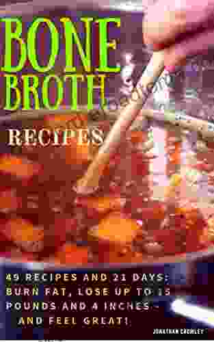 Bone Broth Recipes: Bone Broth Recipes to Live Longer Lose Weight Strengthen Your Immune System and Increase Energy (Jonathan Crowley s Natural Health Fitness and Weight Loss 2)