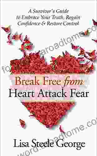 Break Free from Heart Attack Fear: The Survivor s Guide to Embrace Your Truth Regain Confidence Restore Control