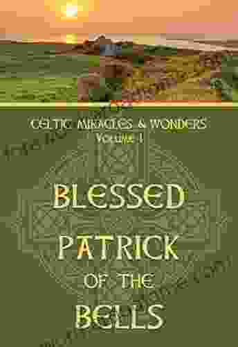 Celtic Miracles Wonders Volume I: Blessed Patrick Of The Bells