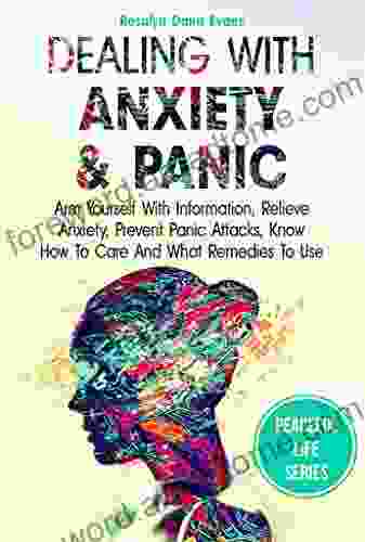 Dealing With Anxiety And Panic: Arm Yourself With Information Relieve Anxiety Prevent Panic Attacks Know How To Care And What Remedies To Use (Peaceful Life 1)