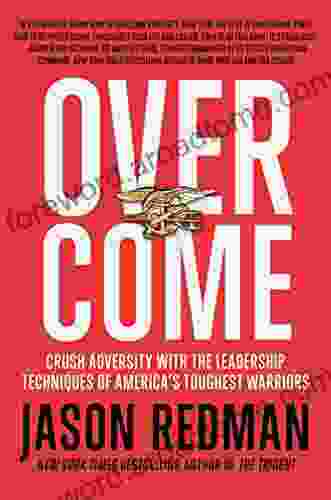 Overcome: Crush Adversity With The Leadership Techniques Of America S Toughest Warriors