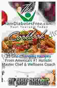 The IamDiabetesFree Com Cookbook: 25 Recipes From America S #1 Holistic Master Chef And Wellness Coach