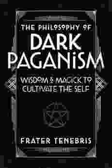 The Philosophy Of Dark Paganism: Wisdom Magick To Cultivate The Self