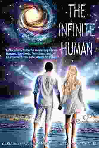 The Infinite Human: An Ascension Guide For Awakening Infinite Humans Star Seeds Twin Souls And The Co Creators Of The New Infinite 5D Earth