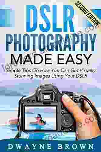 Photography: DSLR Photography Made Easy: Simple Tips On How You Can Get Visually Stunning Images Using Your DSLR (Photography Digital Photography Creativity Digital Portrait Landscape Photoshop)