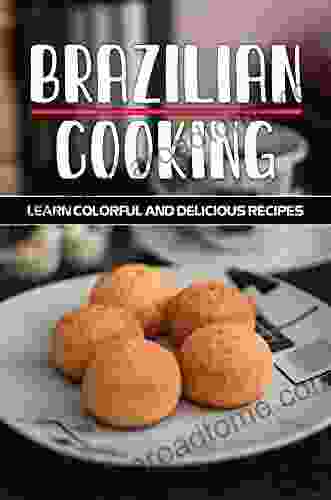 Brazilian Cooking: Learn Colorful And Delicious Recipes: Brazilian Food Guide