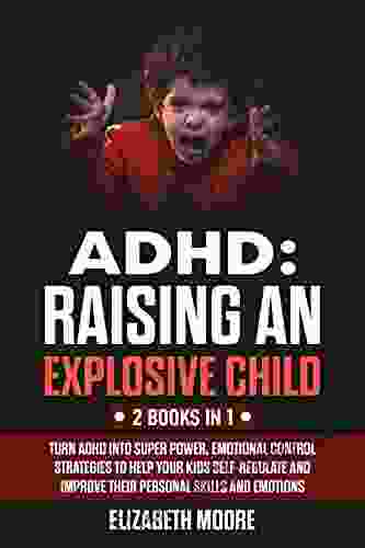 ADHD: Raising An Explosive Child 2 in 1: Turn ADHD into super power emotional control strategies to help your kids self regulate and improve their personal skills and emotions