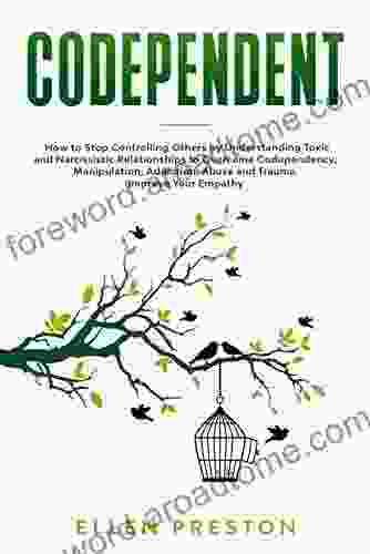 Codependent: How To Stop Controlling Others By Understanding Toxic And Narcissistic Relationships To Overcome Codependency Manipulation Addiction Abuse And Trauma Improve Your Empathy (Self Help)