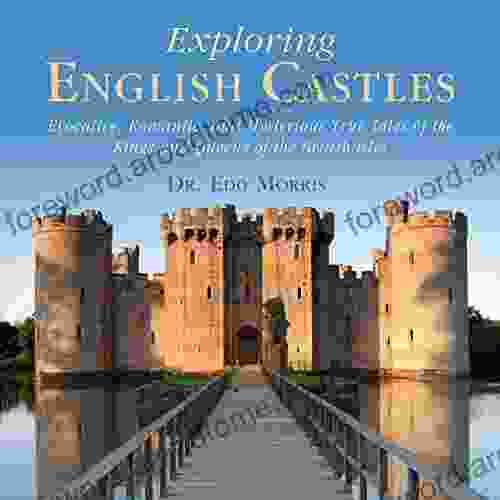 Exploring English Castles: Evocative Romantic And Mysterious True Tales Of The Kings And Queens Of The British Isles