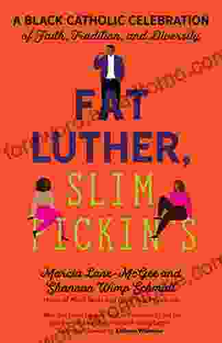 Fat Luther Slim Pickin S: A Black Catholic Celebration Of Faith Tradition And Diversity