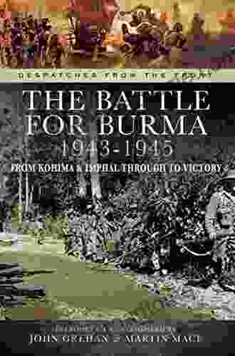 The Battle For Burma 1943 1945: From Kohima Imphal Through To Victory (Despatches From The Front)