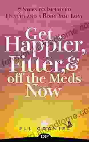 Get Happier Fitter And Off The Meds Now: 7 Steps To Improved Health And A Body You Love