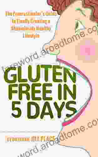 Gluten Free In 5 Days: The Procrastinator S Guide To Finally Creating A Shamelessly Healthy Lifestyle