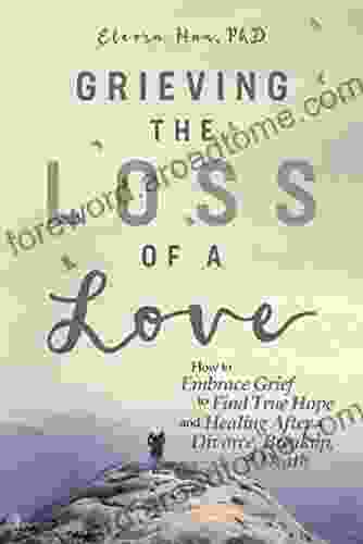 Grieving the Loss of a Love: How to Embrace Grief to Find True Hope and Healing After a Divorce Breakup or Death