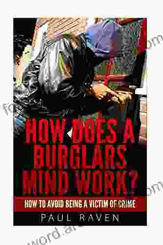 How Does A Burglars Mind Work ?: How To Avoid Being A Victim Of Crime