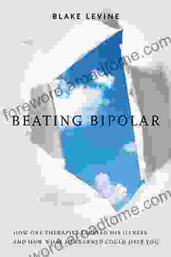 Beating Bipolar: How One Therapist Tackled His Illness And How What He Learned Could Help Y Ou