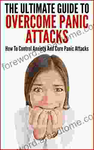 The Ultimate Guide To Overcome Panic Attacks: How To Control Anxiety And Cure Panic Attacks (Overcome Stress Anxiety Tension Panic Attack Anxiety Cure Panic Attack Cure)