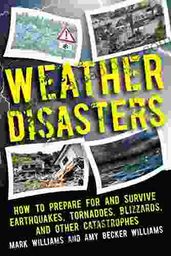 Weather Disasters: How to Prepare For and Survive Earthquakes Tornadoes Blizzards and Other Catastrophes