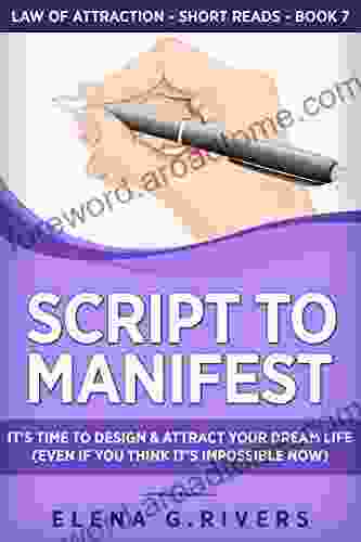 Script to Manifest : It s Time to Design Attract Your Dream Life (Even if You Think it s Impossible Now) (Law of Attraction Short Reads 7)