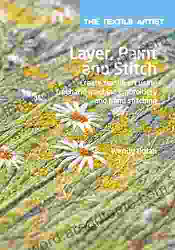 The Textile Artist: Layer Paint And Stitch: Create Textile Art Using Freehand Machine Embroidery And Hand Stitching