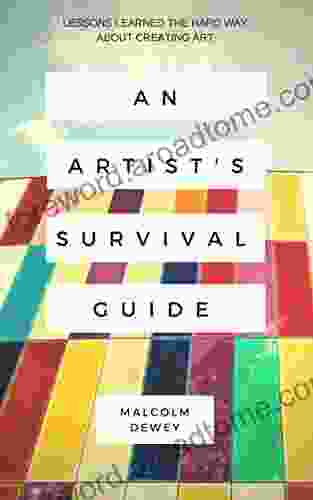 An Artist S Survival Guide: Lessons Learned The Hard Way About Making Art So You Won T Have To