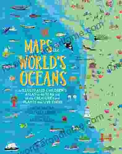 Maps Of The World S Oceans: An Illustrated Children S Atlas To The Seas And All The Creatures And Plants That Live There