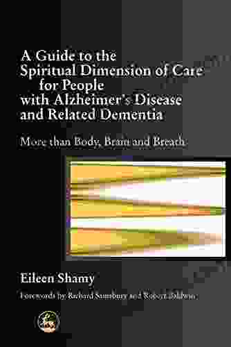 A Guide To The Spiritual Dimension Of Care For People With Alzheimer S Disease And Related Dementia: More Than Body Brain And Breath