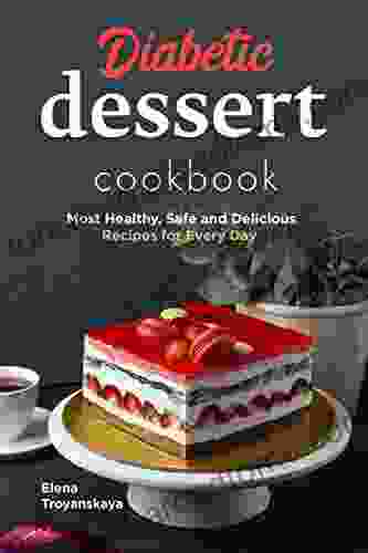 Diabetic Dessert Cookbook: Most Healthy Safe and Delicious Recipes for Every Day