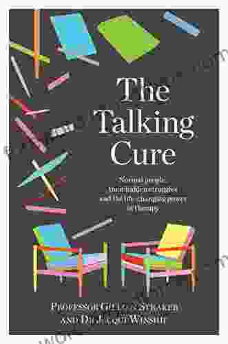 The Talking Cure: Normal People Their Hidden Struggles And The Life Changing Power Of Therapy