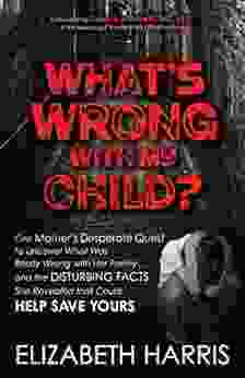 What S Wrong With My Child?: One Mother S Desperate Quest To Uncover What Was Really Wrong With Her Family And The Disturbing Facts She Revealed That Could Help Save Yours