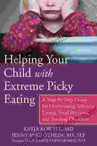 Helping Your Child with Extreme Picky Eating: A Step by Step Guide for Overcoming Selective Eating Food Aversion and Feeding Disorders