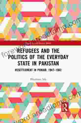 Refugees And The Politics Of The Everyday State In Pakistan: Resettlement In Punjab 1947 1962 (Royal Asiatic Society Books)