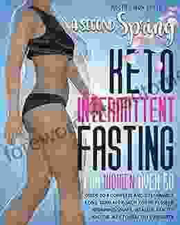 A SECOND SPRING KETO INTERMITTENT FASTING FOR WOMEN OVER 50: Guide To A Complete And Sustainable Long Term Approach For Re Flower Regaining Shape Vitality Beauty And The Way To Healthy Longevity